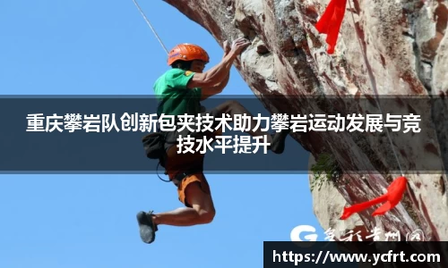 重庆攀岩队创新包夹技术助力攀岩运动发展与竞技水平提升