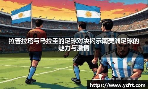 拉普拉塔与乌拉圭的足球对决揭示南美洲足球的魅力与激情